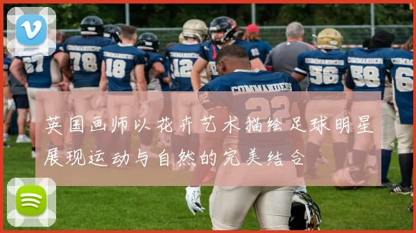英国画师以花卉艺术描绘足球明星展现运动与自然的完美结合