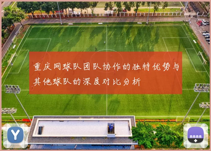重庆网球队团队协作的独特优势与其他球队的深度对比分析