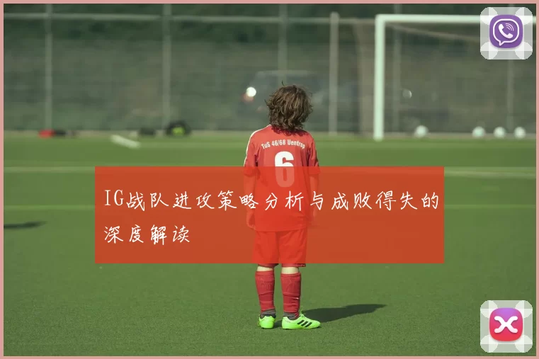 IG战队进攻策略分析与成败得失的深度解读