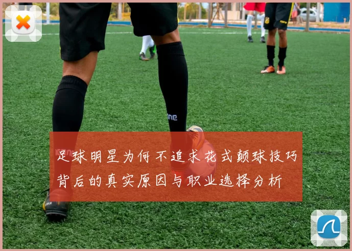 足球明星为何不追求花式颠球技巧背后的真实原因与职业选择分析