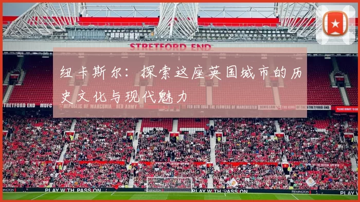 纽卡斯尔：探索这座英国城市的历史文化与现代魅力