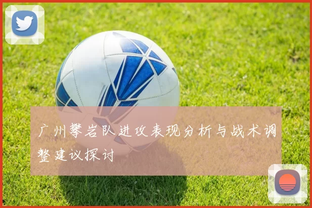 广州攀岩队进攻表现分析与战术调整建议探讨