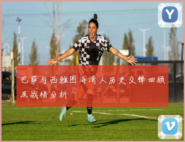 巴萨与西雅图海湾人历史交锋回顾及战绩分析