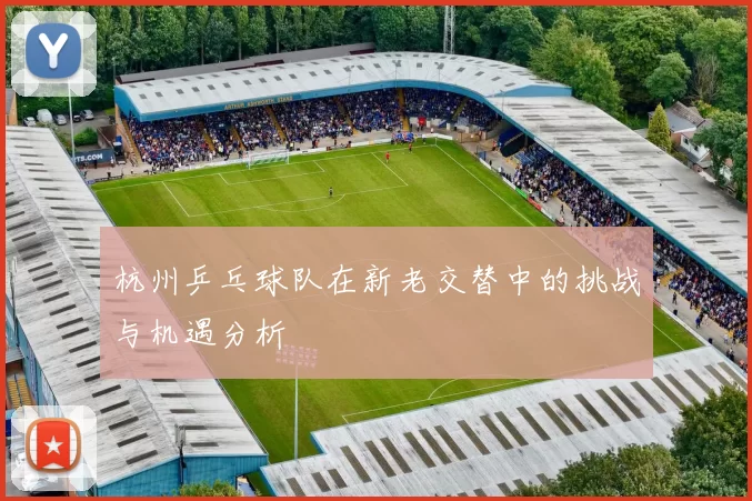 杭州乒乓球队在新老交替中的挑战与机遇分析