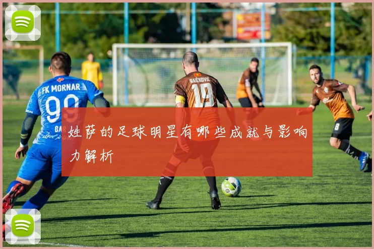 姓萨的足球明星有哪些成就与影响力解析