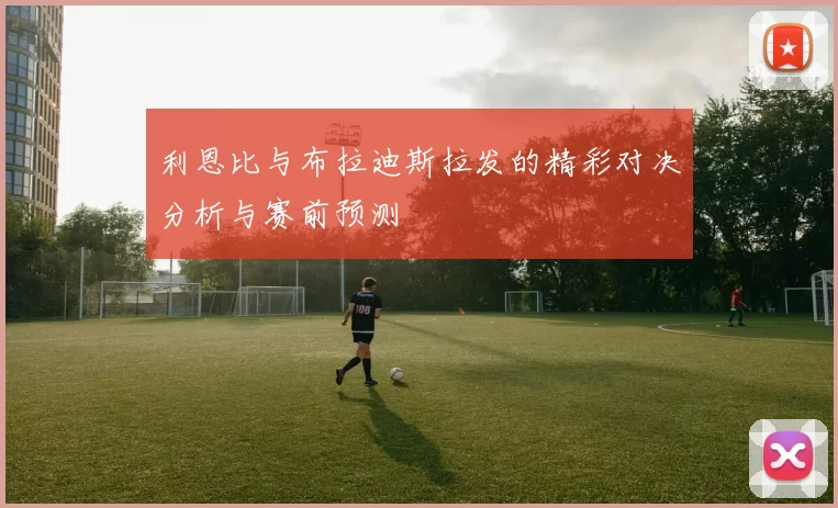 利恩比与布拉迪斯拉发的精彩对决分析与赛前预测
