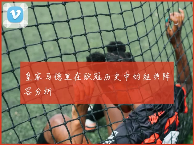 皇家马德里在欧冠历史中的经典阵容分析