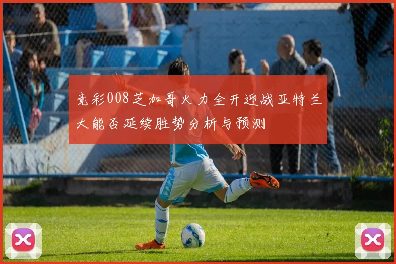 竞彩008芝加哥火力全开迎战亚特兰大能否延续胜势分析与预测