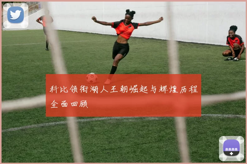 科比领衔湖人王朝崛起与辉煌历程全面回顾
