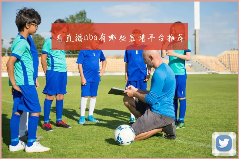 看直播nba有哪些靠谱平台推荐
