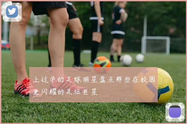 上过学的足球明星盘点那些在校园里闪耀的足坛巨星