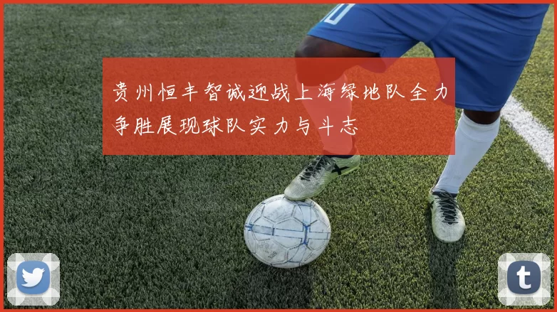贵州恒丰智诚迎战上海绿地队全力争胜展现球队实力与斗志