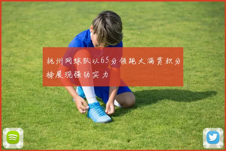 杭州网球队以65分领跑大满贯积分榜展现强劲实力