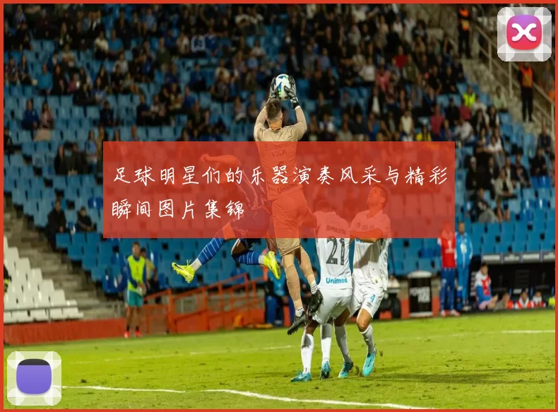 足球明星们的乐器演奏风采与精彩瞬间图片集锦