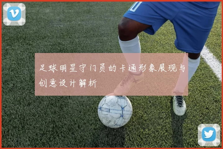 足球明星守门员的卡通形象展现与创意设计解析