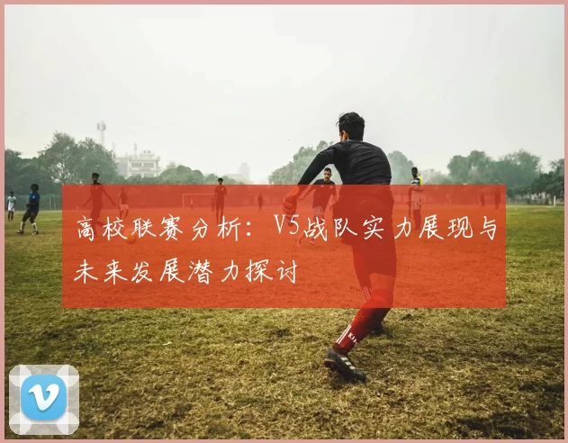 高校联赛分析：V5战队实力展现与未来发展潜力探讨