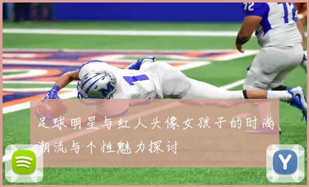 足球明星与红人头像女孩子的时尚潮流与个性魅力探讨
