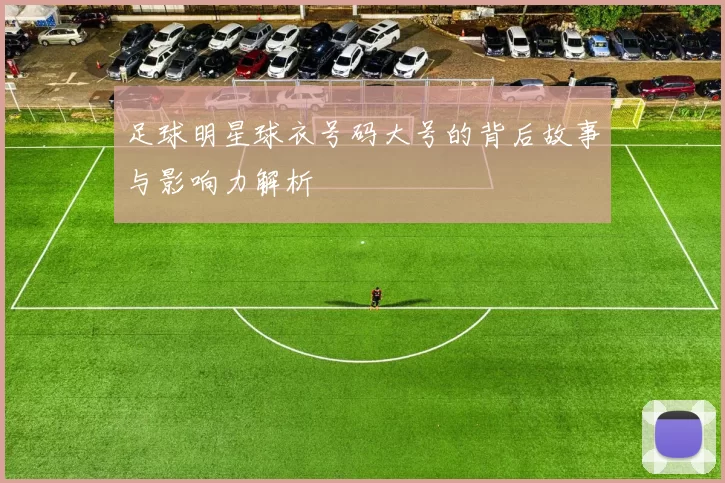 足球明星球衣号码大号的背后故事与影响力解析
