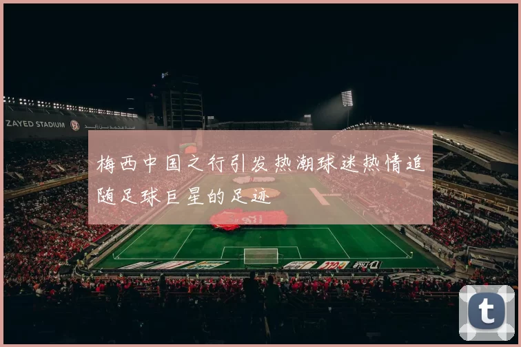 梅西中国之行引发热潮球迷热情追随足球巨星的足迹