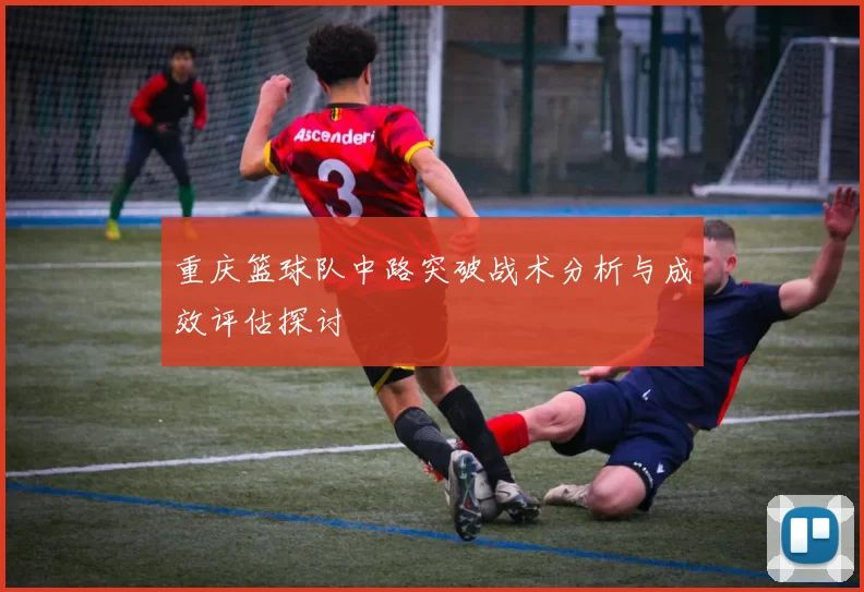重庆篮球队中路突破战术分析与成效评估探讨