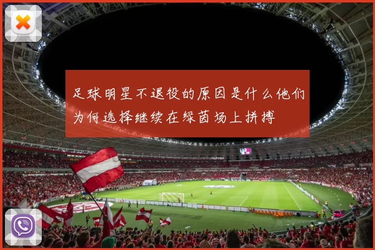 足球明星不退役的原因是什么他们为何选择继续在绿茵场上拼搏