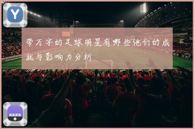 带万字的足球明星有哪些他们的成就与影响力分析