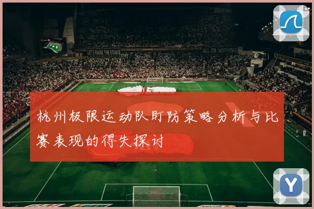 杭州极限运动队盯防策略分析与比赛表现的得失探讨