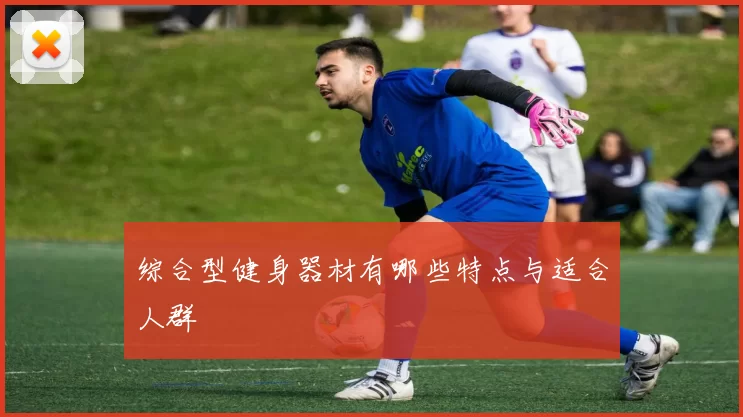 综合型健身器材有哪些特点与适合人群