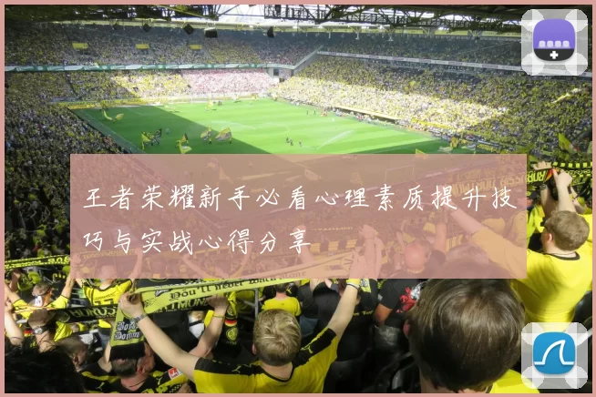 王者荣耀新手必看心理素质提升技巧与实战心得分享