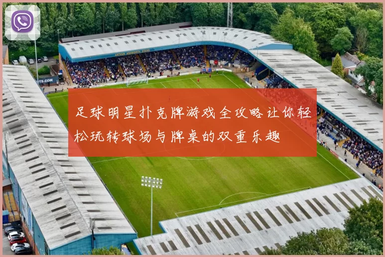 足球明星扑克牌游戏全攻略让你轻松玩转球场与牌桌的双重乐趣