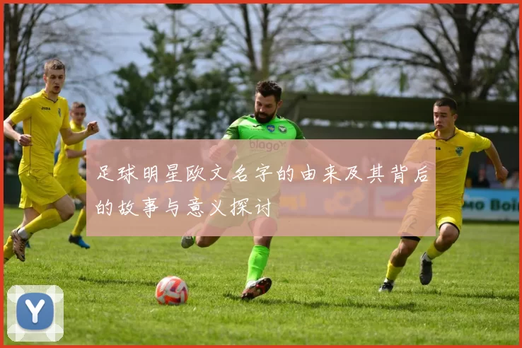 足球明星欧文名字的由来及其背后的故事与意义探讨