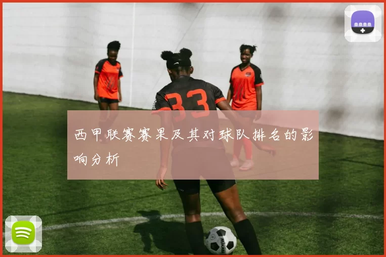 西甲联赛赛果及其对球队排名的影响分析