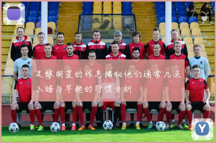 足球明星的作息揭秘他们通常几点入睡与早起的习惯分析