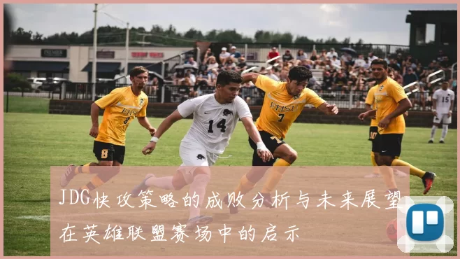 JDG快攻策略的成败分析与未来展望在英雄联盟赛场中的启示