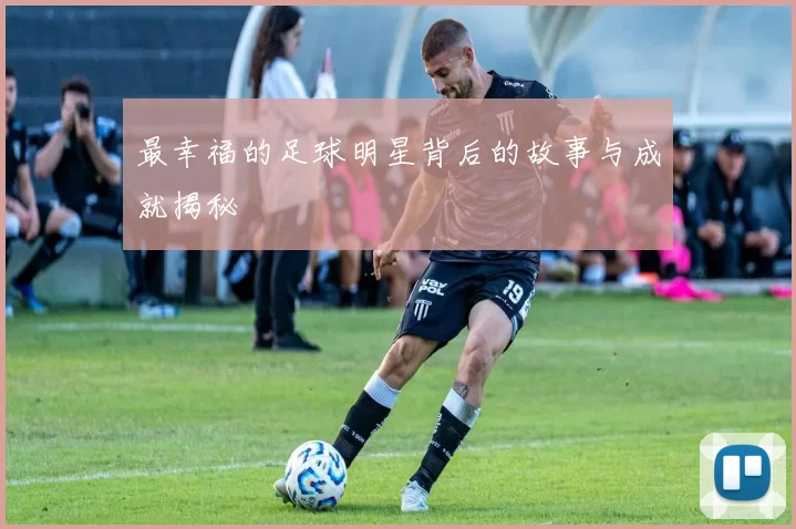 最幸福的足球明星背后的故事与成就揭秘