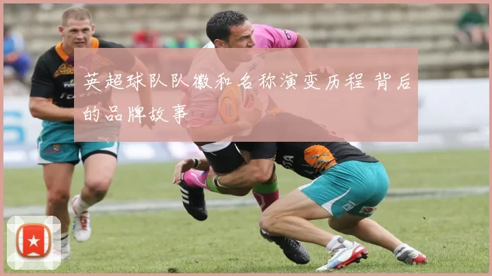 英超球队队徽和名称演变历程 背后的品牌故事