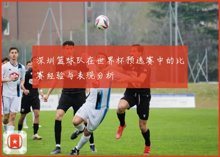 深圳篮球队在世界杯预选赛中的比赛经验与表现分析