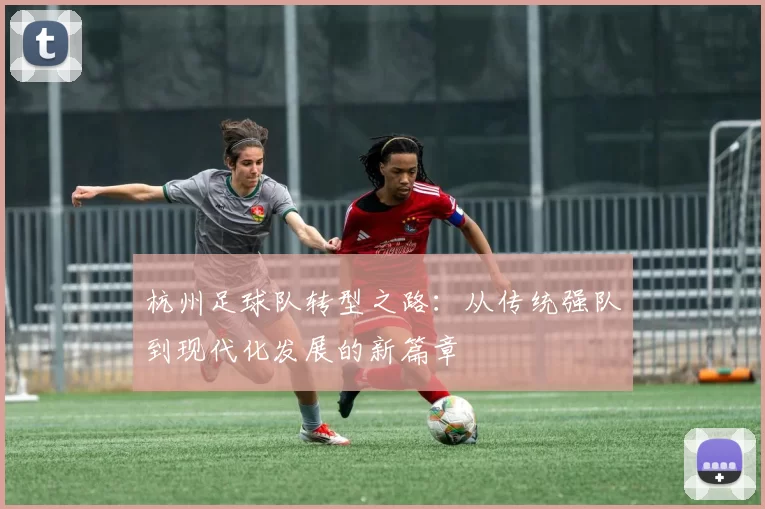 杭州足球队转型之路：从传统强队到现代化发展的新篇章