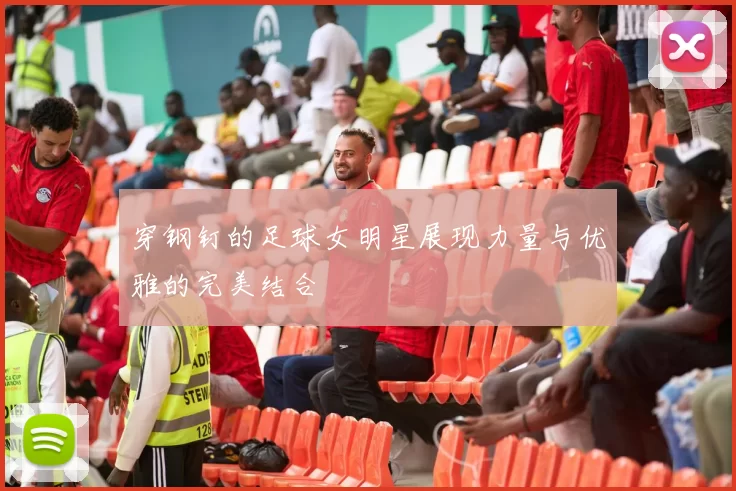 穿钢钉的足球女明星展现力量与优雅的完美结合