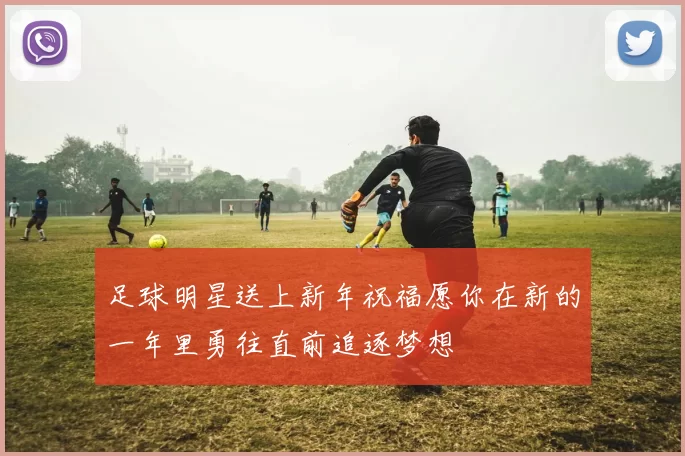 足球明星送上新年祝福愿你在新的一年里勇往直前追逐梦想