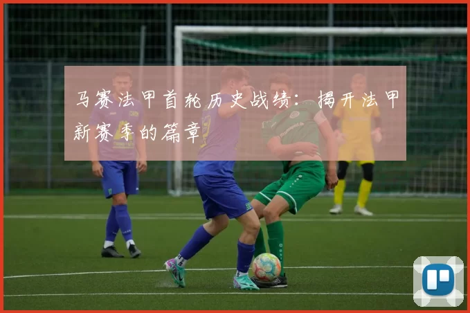 马赛法甲首轮历史战绩：揭开法甲新赛季的篇章