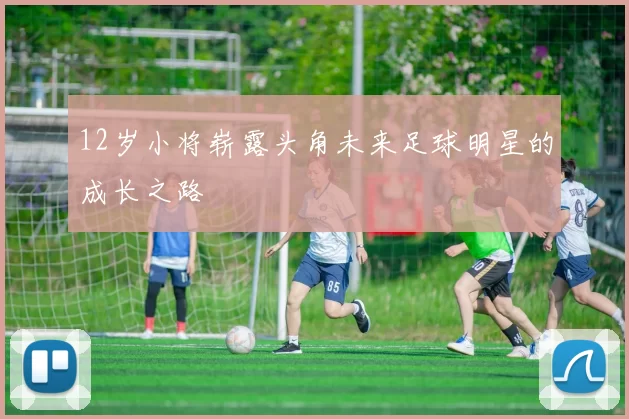 12岁小将崭露头角未来足球明星的成长之路