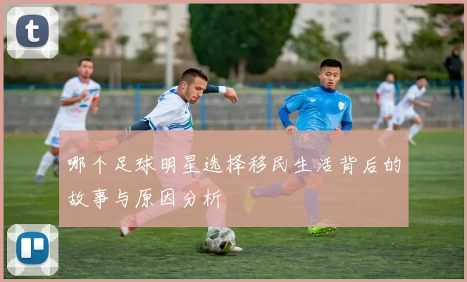 哪个足球明星选择移民生活背后的故事与原因分析
