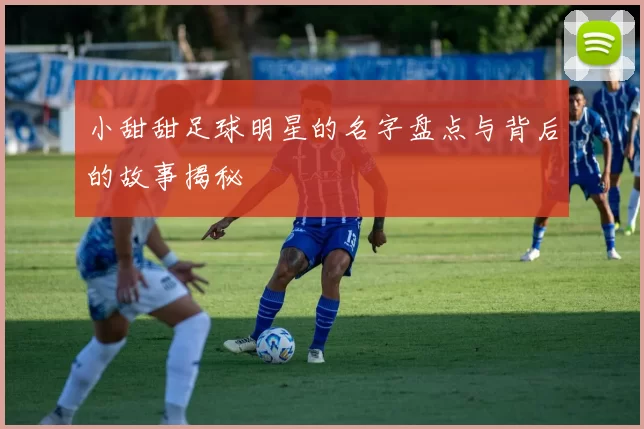 小甜甜足球明星的名字盘点与背后的故事揭秘