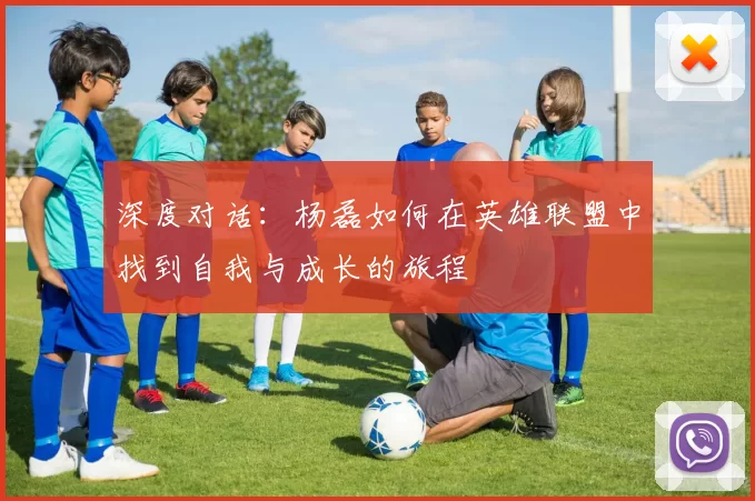 深度对话：杨磊如何在英雄联盟中找到自我与成长的旅程