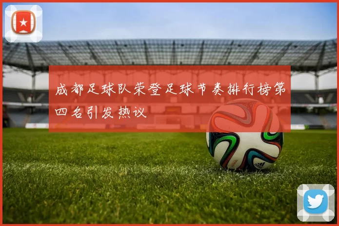 成都足球队荣登足球节奏排行榜第四名引发热议