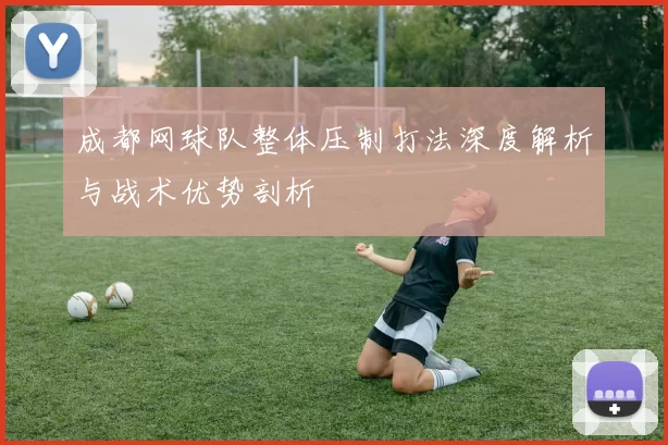成都网球队整体压制打法深度解析与战术优势剖析
