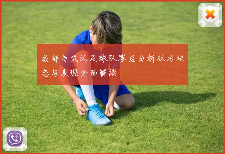 成都与武汉足球队赛后分析双方状态与表现全面解读