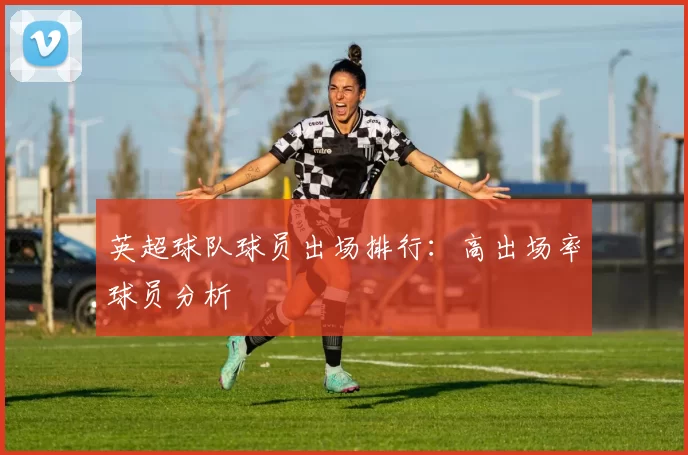 英超球队球员出场排行：高出场率球员分析