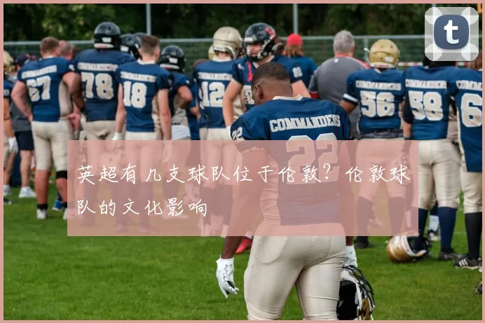 英超有几支球队位于伦敦？伦敦球队的文化影响